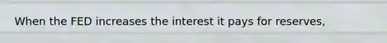 When the FED increases the interest it pays for reserves,