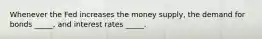 Whenever the Fed increases the money supply, the demand for bonds _____, and interest rates _____.