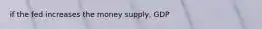 if the fed increases the money supply, GDP