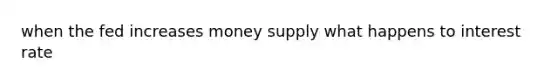 when the fed increases money supply what happens to interest rate