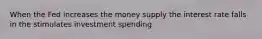 When the Fed increases the money supply the interest rate falls in the stimulates investment spending