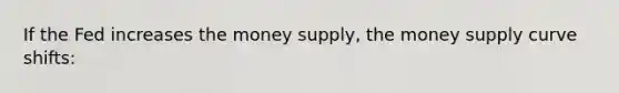 If the Fed increases the money supply, the money supply curve shifts: