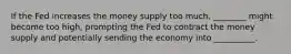 If the Fed increases the money supply too much, ________ might become too high, prompting the Fed to contract the money supply and potentially sending the economy into __________.