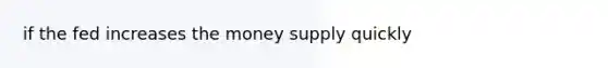 if the fed increases the money supply quickly