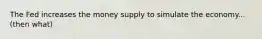 The Fed increases the money supply to simulate the economy...(then what)