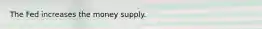 The Fed increases the money supply.