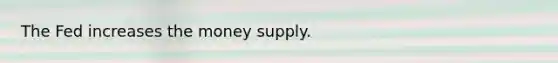 The Fed increases the money supply.