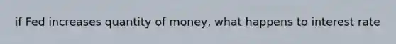 if Fed increases quantity of money, what happens to interest rate