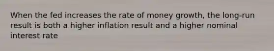 When the fed increases the rate of money growth, the long-run result is both a higher inflation result and a higher nominal interest rate