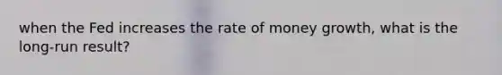 when the Fed increases the rate of money growth, what is the long-run result?