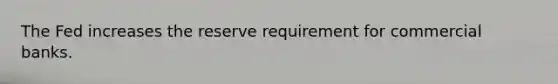 The Fed increases the reserve requirement for commercial banks.