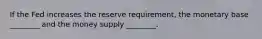 If the Fed increases the reserve requirement, the monetary base ________ and the money supply ________.