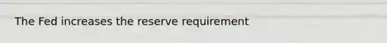 The Fed increases the reserve requirement