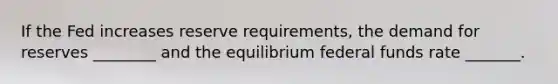 If the Fed increases reserve requirements, the demand for reserves ________ and the equilibrium federal funds rate _______.