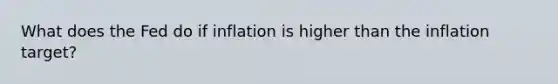 What does the Fed do if inflation is higher than the inflation target?