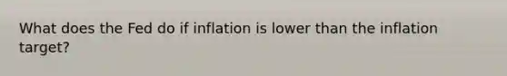 What does the Fed do if inflation is lower than the inflation target?