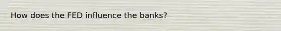 How does the FED influence the banks?