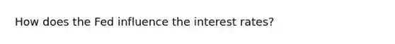 How does the Fed influence the interest rates?