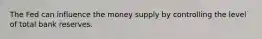 The Fed can influence the money supply by controlling the level of total bank reserves.