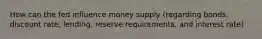 How can the fed influence money supply (regarding bonds, discount rate, lending, reserve requirements, and interest rate)