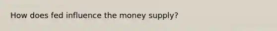 How does fed influence the money supply?