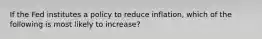 If the Fed institutes a policy to reduce inflation, which of the following is most likely to increase?