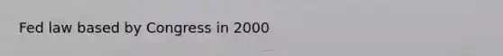 Fed law based by Congress in 2000