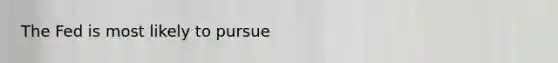 The Fed is most likely to pursue
