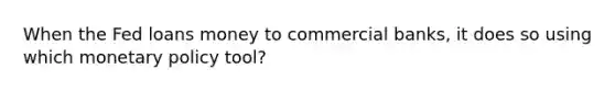 When the Fed loans money to commercial banks, it does so using which monetary policy tool?