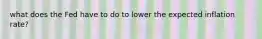 what does the Fed have to do to lower the expected inflation rate?