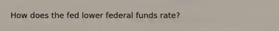 How does the fed lower federal funds rate?