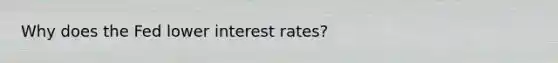 Why does the Fed lower interest rates?