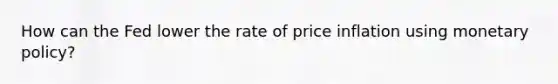 How can the Fed lower the rate of price inflation using monetary policy?