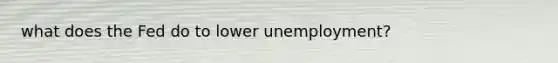 what does the Fed do to lower unemployment?