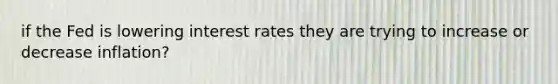 if the Fed is lowering interest rates they are trying to increase or decrease inflation?