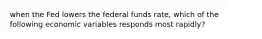 when the Fed lowers the federal funds rate, which of the following economic variables responds most rapidly?