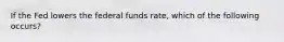 If the Fed lowers the federal funds​ rate, which of the following​ occurs?