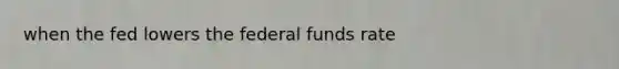 when the fed lowers the federal funds rate