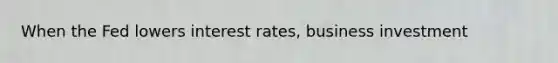 When the Fed lowers interest rates, business investment