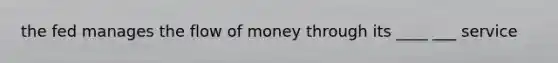 the fed manages the flow of money through its ____ ___ service