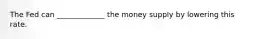 The Fed can _____________ the money supply by lowering this rate.