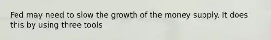 Fed may need to slow the growth of the money supply. It does this by using three tools