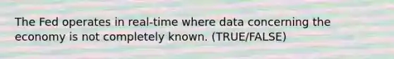 The Fed operates in real-time where data concerning the economy is not completely known. (TRUE/FALSE)