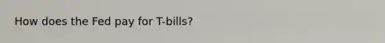 How does the Fed pay for T-bills?