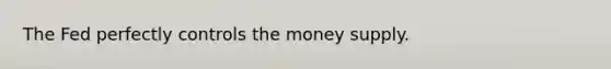 The Fed perfectly controls the money supply.