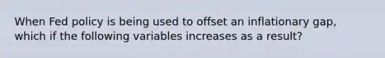 When Fed policy is being used to offset an inflationary gap, which if the following variables increases as a result?