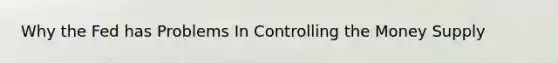 Why the Fed has Problems In Controlling the Money Supply
