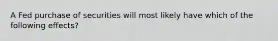 A Fed purchase of securities will most likely have which of the following effects?