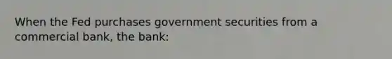 When the Fed purchases government securities from a commercial bank, the bank: