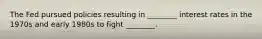The Fed pursued policies resulting in ________ interest rates in the 1970s and early 1980s to fight ________.